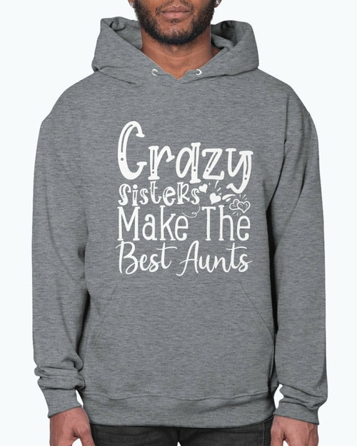 Crazy Sisters Make The Best Aunts- Aunt  - Hoodie