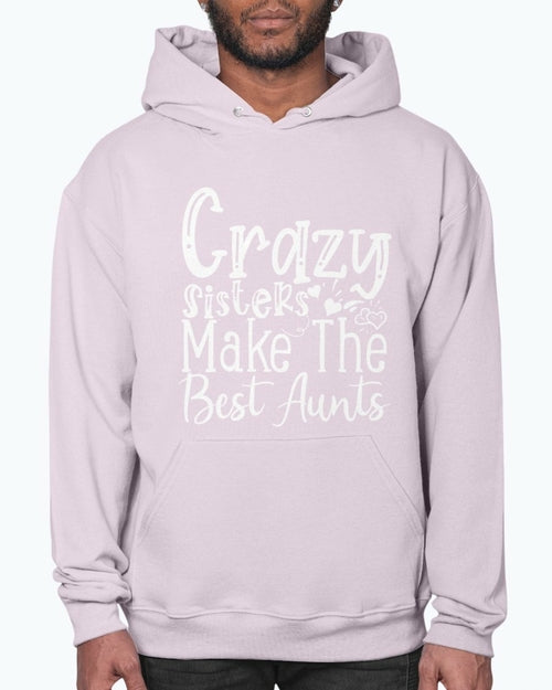 Crazy Sisters Make The Best Aunts- Aunt  - Hoodie